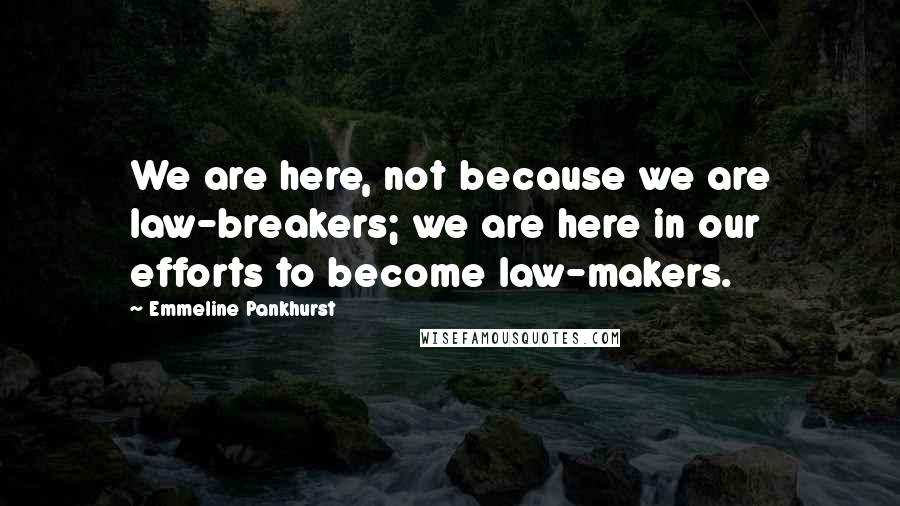 Emmeline Pankhurst Quotes: We are here, not because we are law-breakers; we are here in our efforts to become law-makers.
