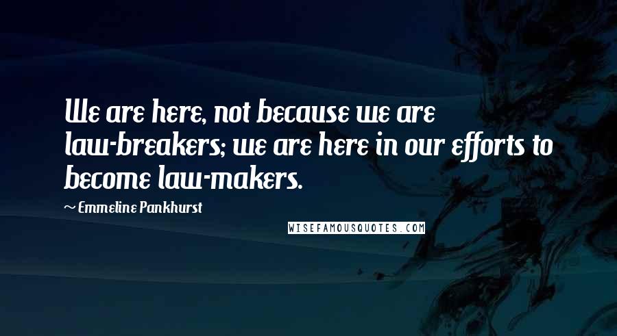Emmeline Pankhurst Quotes: We are here, not because we are law-breakers; we are here in our efforts to become law-makers.
