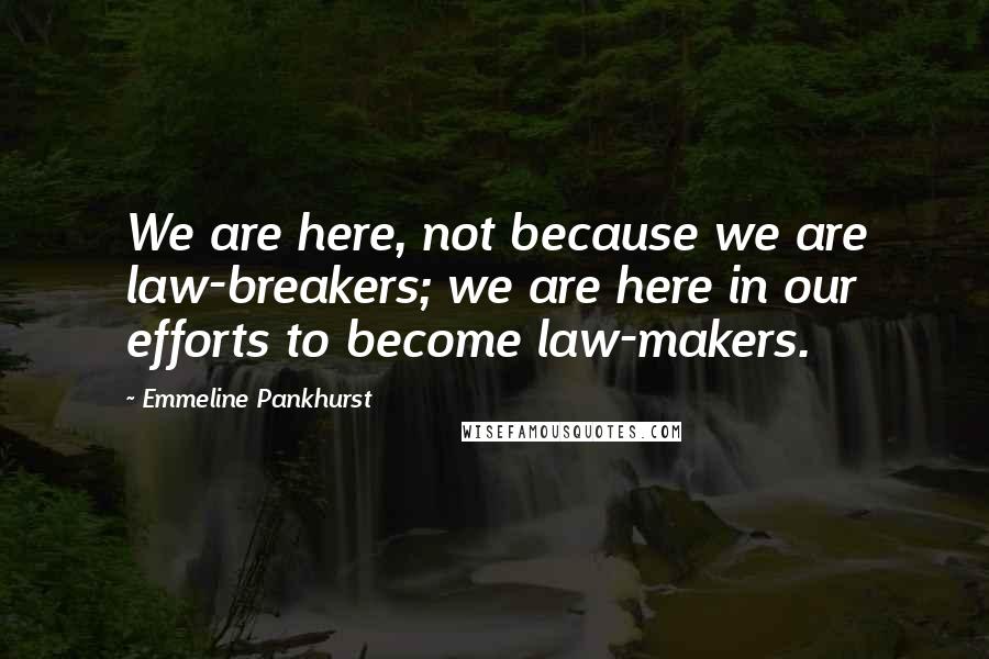 Emmeline Pankhurst Quotes: We are here, not because we are law-breakers; we are here in our efforts to become law-makers.