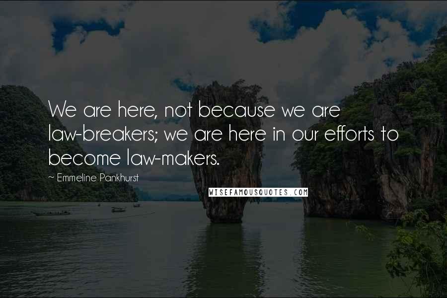 Emmeline Pankhurst Quotes: We are here, not because we are law-breakers; we are here in our efforts to become law-makers.