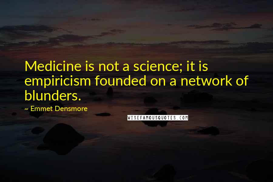 Emmet Densmore Quotes: Medicine is not a science; it is empiricism founded on a network of blunders.