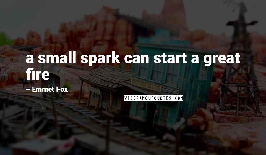 Emmet Fox Quotes: a small spark can start a great fire