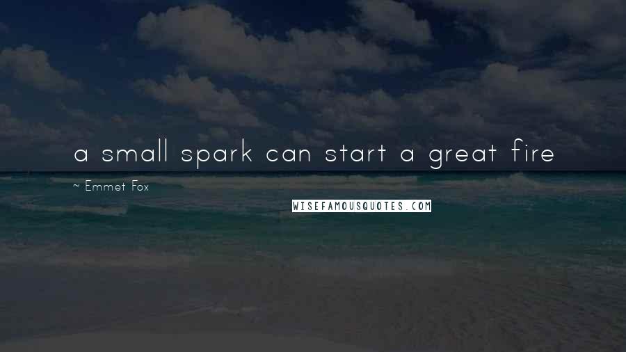 Emmet Fox Quotes: a small spark can start a great fire