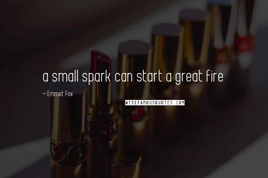 Emmet Fox Quotes: a small spark can start a great fire