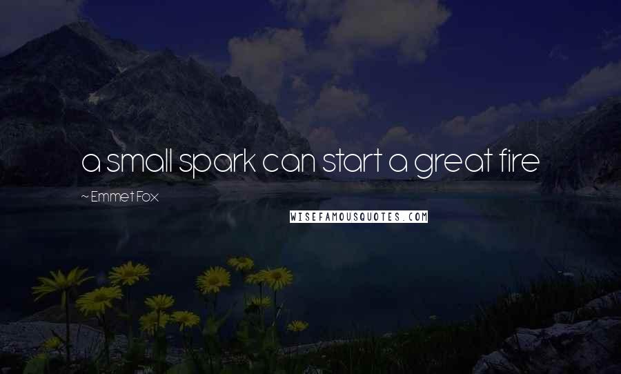 Emmet Fox Quotes: a small spark can start a great fire