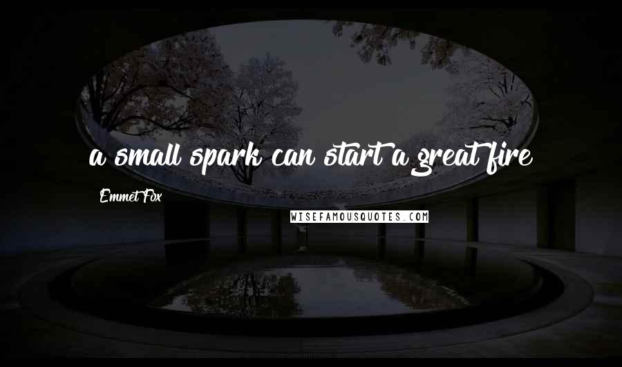 Emmet Fox Quotes: a small spark can start a great fire