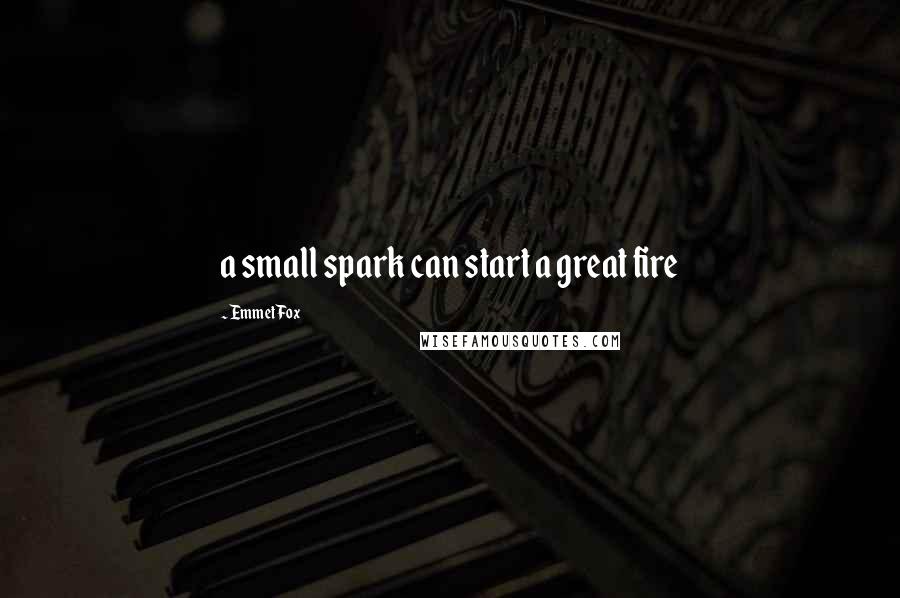 Emmet Fox Quotes: a small spark can start a great fire