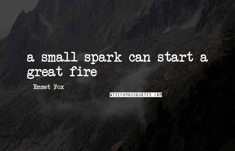 Emmet Fox Quotes: a small spark can start a great fire