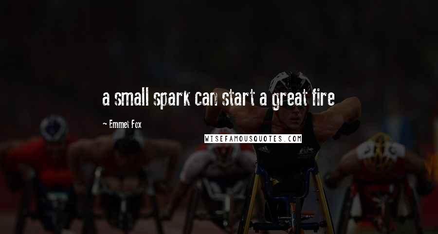 Emmet Fox Quotes: a small spark can start a great fire