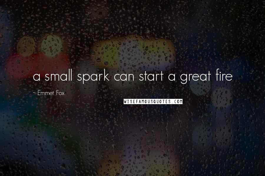 Emmet Fox Quotes: a small spark can start a great fire