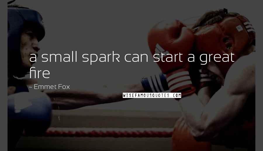 Emmet Fox Quotes: a small spark can start a great fire