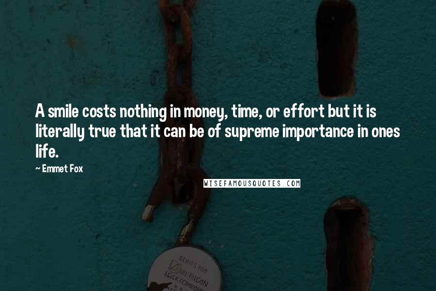 Emmet Fox Quotes: A smile costs nothing in money, time, or effort but it is literally true that it can be of supreme importance in ones life.