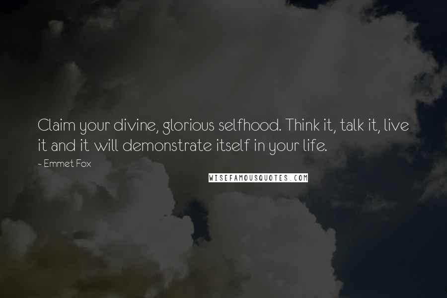 Emmet Fox Quotes: Claim your divine, glorious selfhood. Think it, talk it, live it and it will demonstrate itself in your life.
