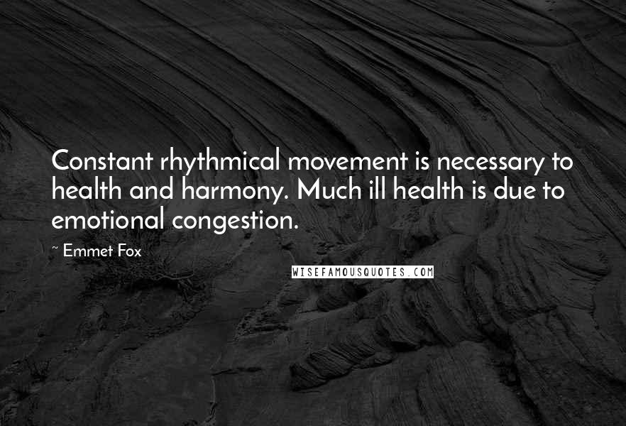 Emmet Fox Quotes: Constant rhythmical movement is necessary to health and harmony. Much ill health is due to emotional congestion.