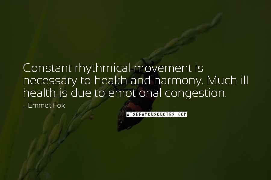 Emmet Fox Quotes: Constant rhythmical movement is necessary to health and harmony. Much ill health is due to emotional congestion.