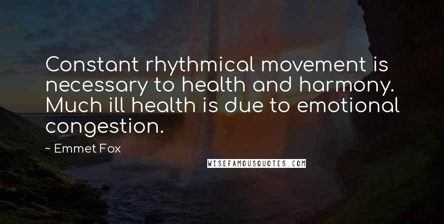 Emmet Fox Quotes: Constant rhythmical movement is necessary to health and harmony. Much ill health is due to emotional congestion.