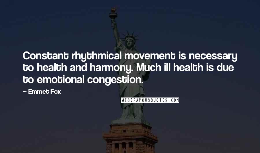 Emmet Fox Quotes: Constant rhythmical movement is necessary to health and harmony. Much ill health is due to emotional congestion.