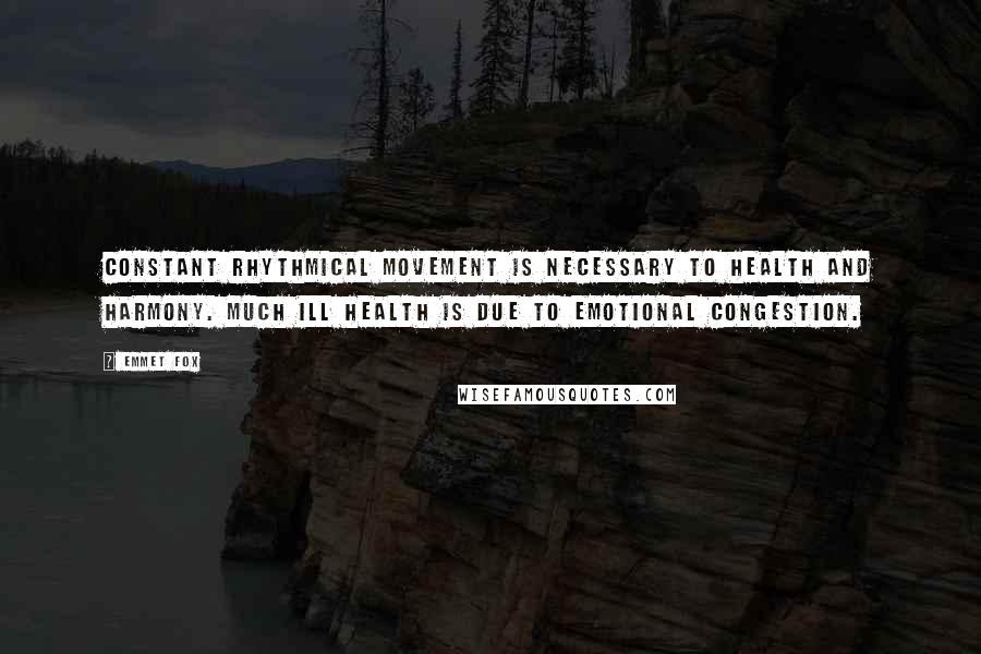 Emmet Fox Quotes: Constant rhythmical movement is necessary to health and harmony. Much ill health is due to emotional congestion.