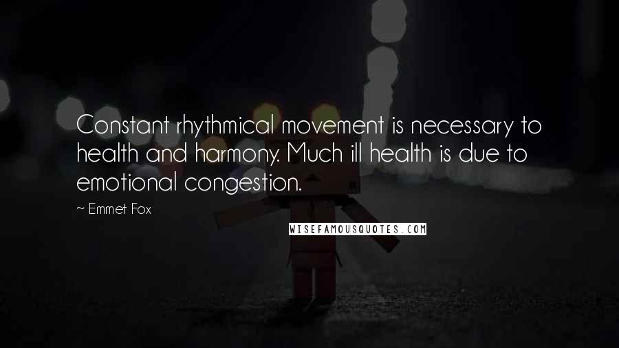 Emmet Fox Quotes: Constant rhythmical movement is necessary to health and harmony. Much ill health is due to emotional congestion.