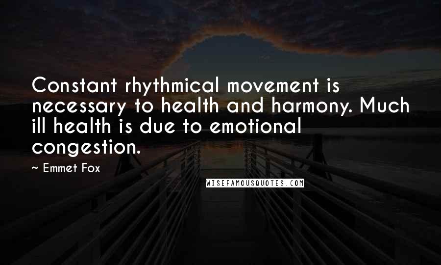 Emmet Fox Quotes: Constant rhythmical movement is necessary to health and harmony. Much ill health is due to emotional congestion.