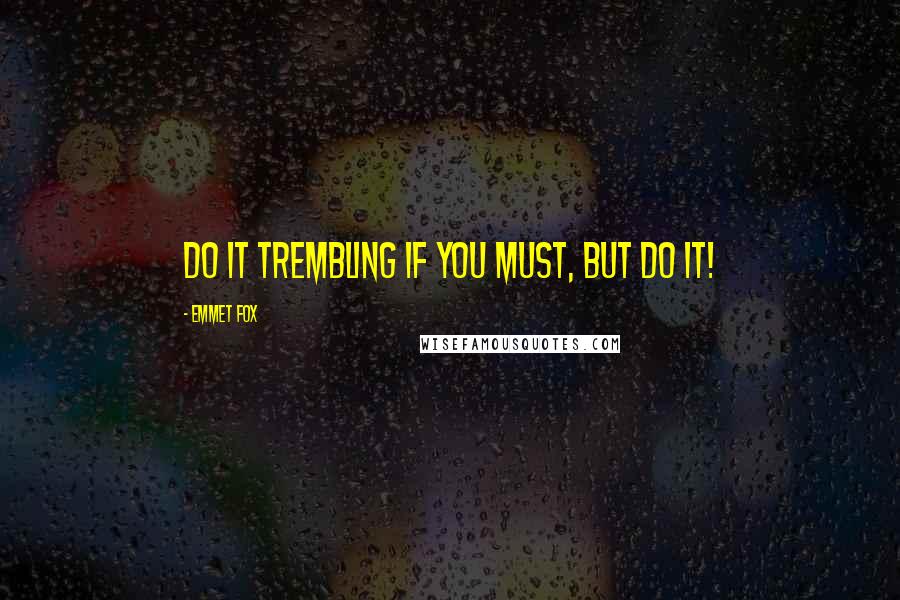Emmet Fox Quotes: Do it trembling if you must, but do it!