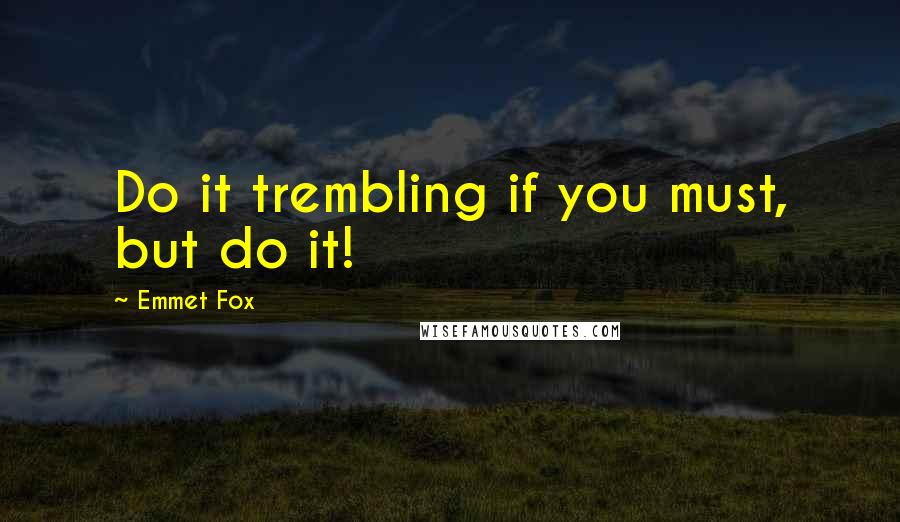 Emmet Fox Quotes: Do it trembling if you must, but do it!