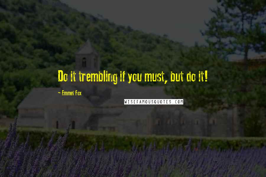 Emmet Fox Quotes: Do it trembling if you must, but do it!