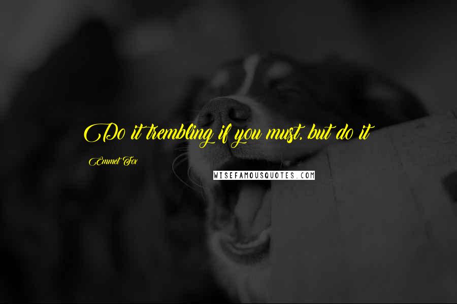 Emmet Fox Quotes: Do it trembling if you must, but do it!