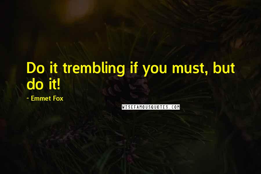 Emmet Fox Quotes: Do it trembling if you must, but do it!