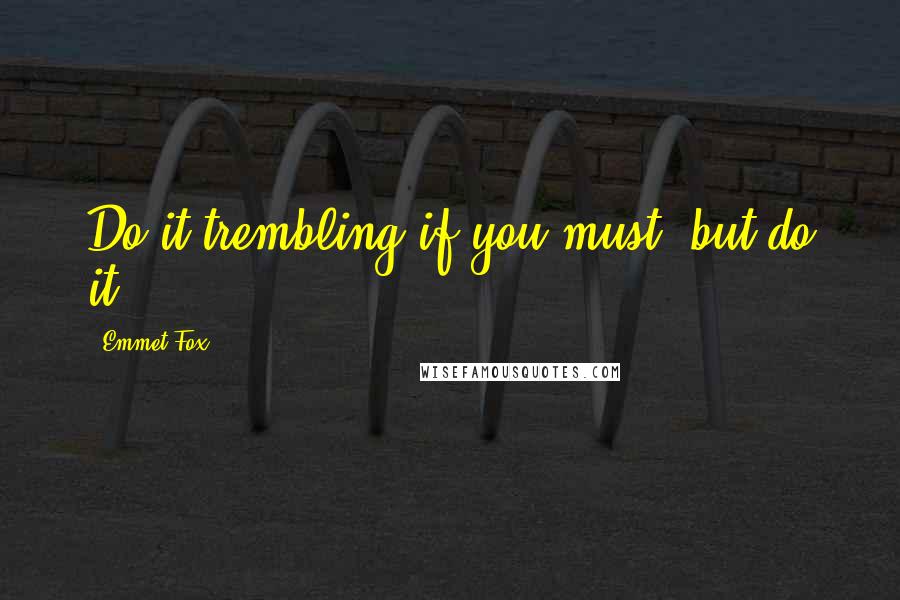 Emmet Fox Quotes: Do it trembling if you must, but do it!