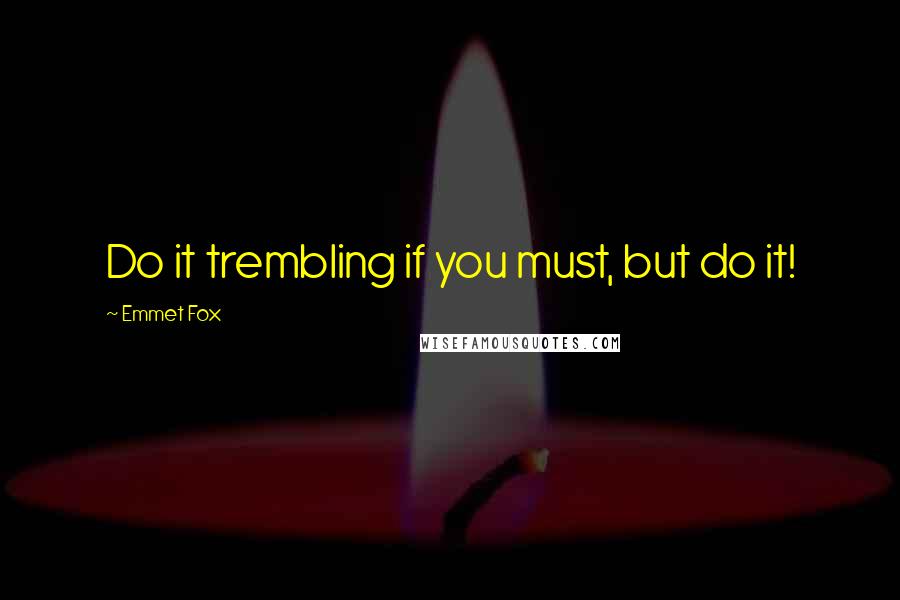 Emmet Fox Quotes: Do it trembling if you must, but do it!