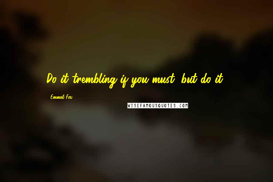 Emmet Fox Quotes: Do it trembling if you must, but do it!