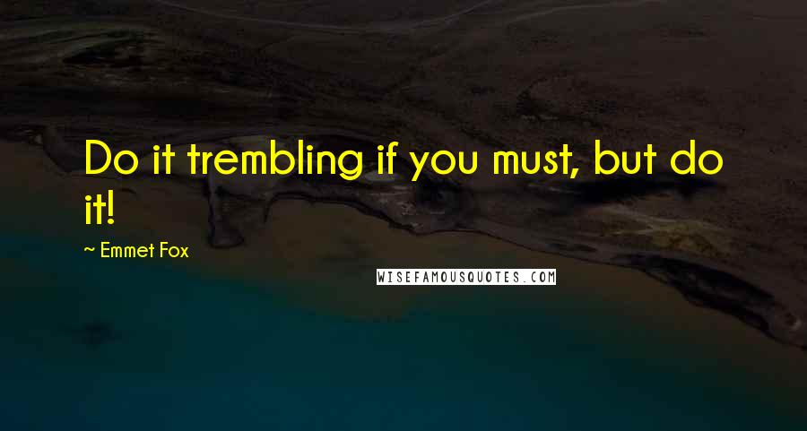 Emmet Fox Quotes: Do it trembling if you must, but do it!