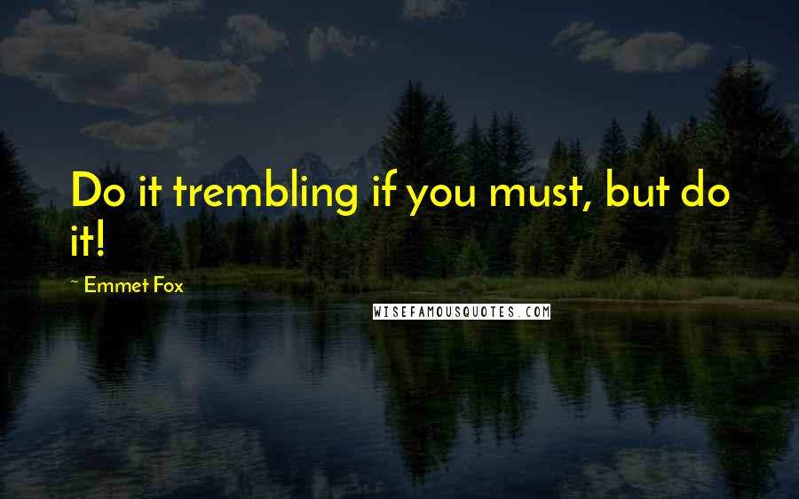 Emmet Fox Quotes: Do it trembling if you must, but do it!