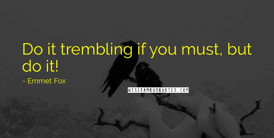 Emmet Fox Quotes: Do it trembling if you must, but do it!