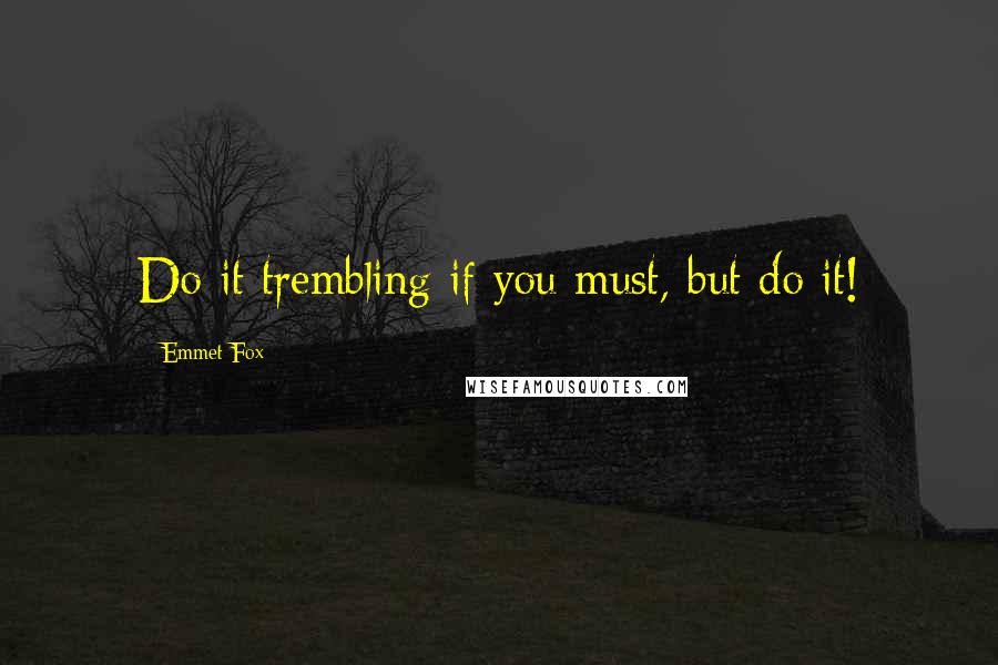 Emmet Fox Quotes: Do it trembling if you must, but do it!