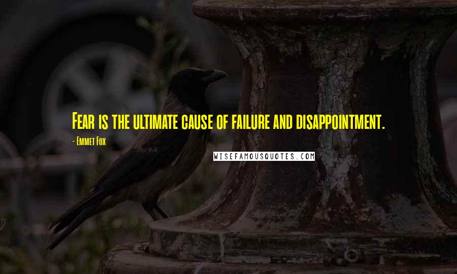 Emmet Fox Quotes: Fear is the ultimate cause of failure and disappointment.