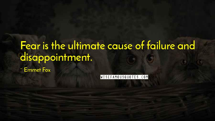 Emmet Fox Quotes: Fear is the ultimate cause of failure and disappointment.