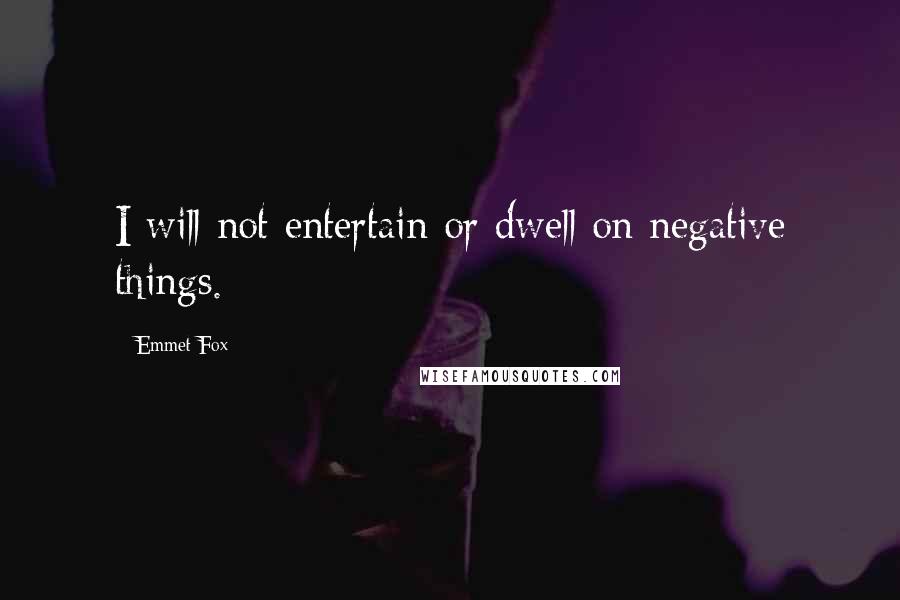 Emmet Fox Quotes: I will not entertain or dwell on negative things.