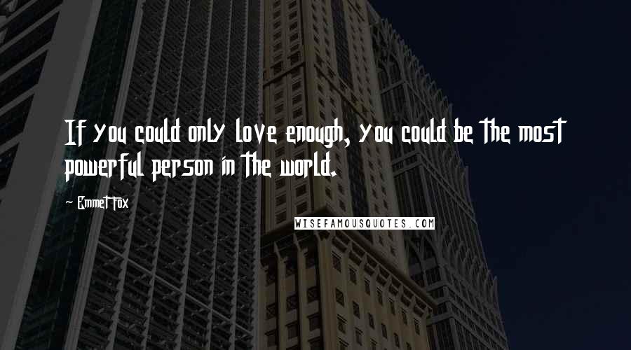 Emmet Fox Quotes: If you could only love enough, you could be the most powerful person in the world.