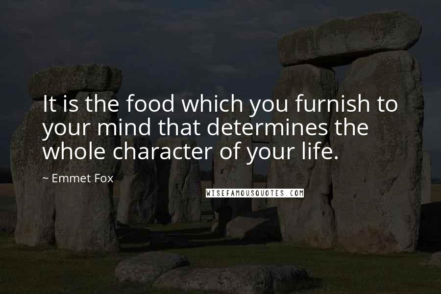 Emmet Fox Quotes: It is the food which you furnish to your mind that determines the whole character of your life.