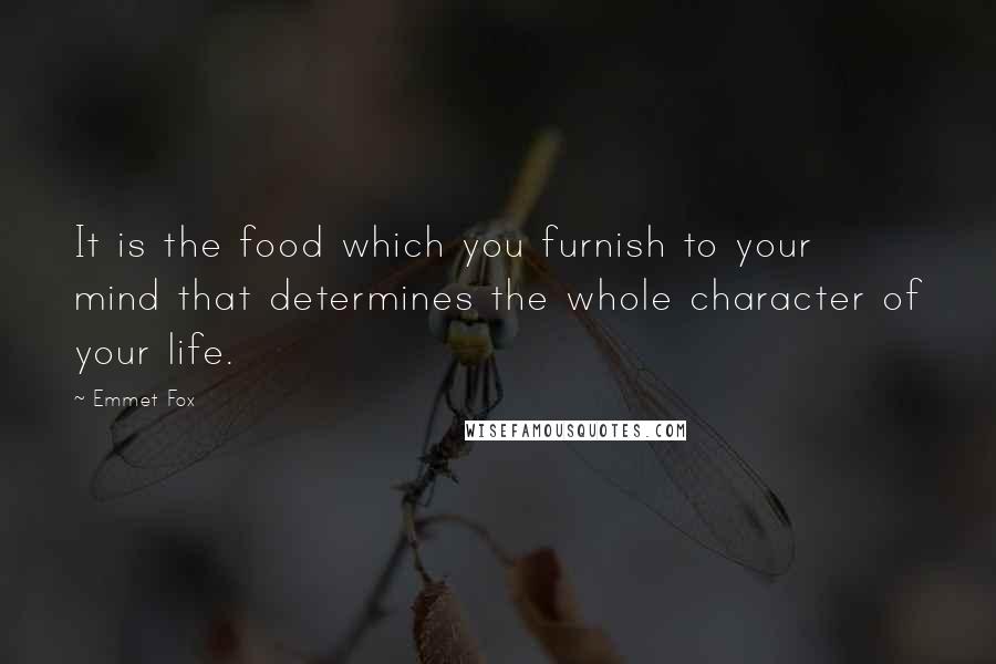 Emmet Fox Quotes: It is the food which you furnish to your mind that determines the whole character of your life.