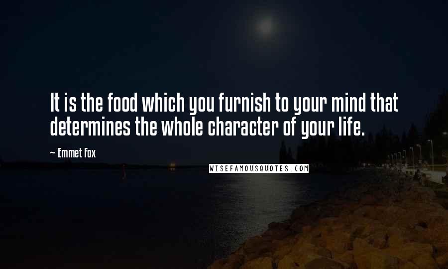 Emmet Fox Quotes: It is the food which you furnish to your mind that determines the whole character of your life.