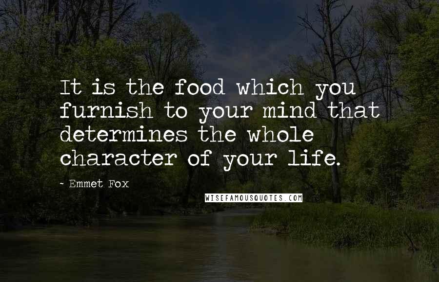 Emmet Fox Quotes: It is the food which you furnish to your mind that determines the whole character of your life.