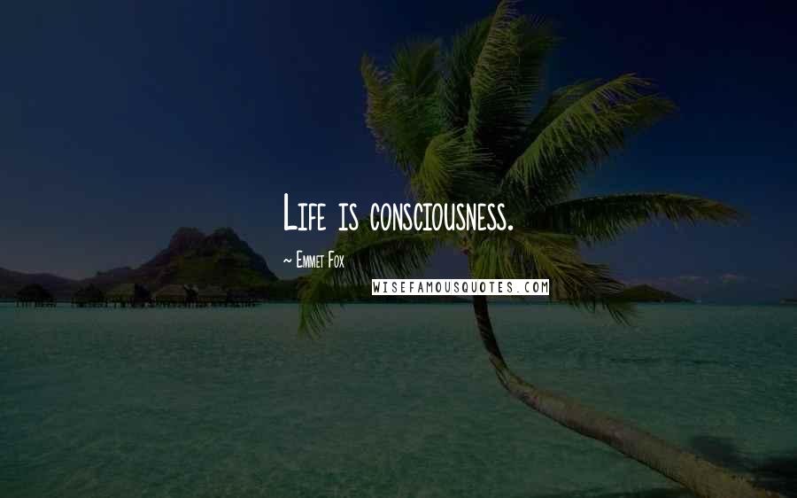 Emmet Fox Quotes: Life is consciousness.