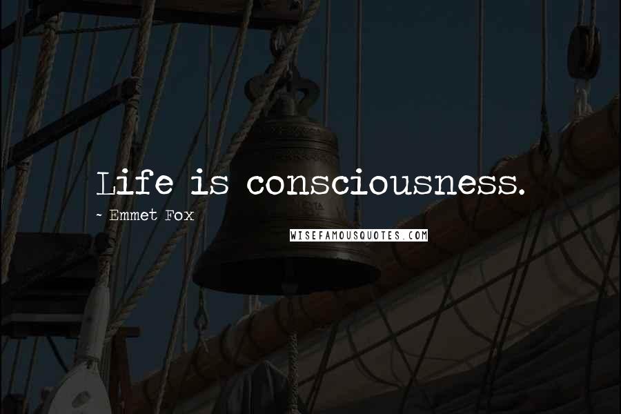 Emmet Fox Quotes: Life is consciousness.