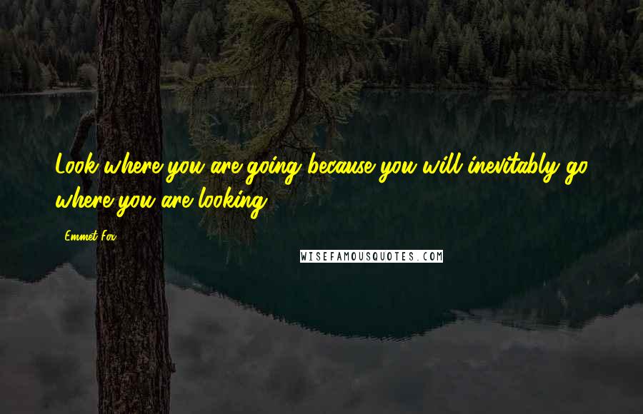 Emmet Fox Quotes: Look where you are going because you will inevitably go where you are looking.