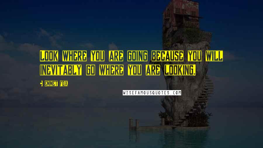 Emmet Fox Quotes: Look where you are going because you will inevitably go where you are looking.