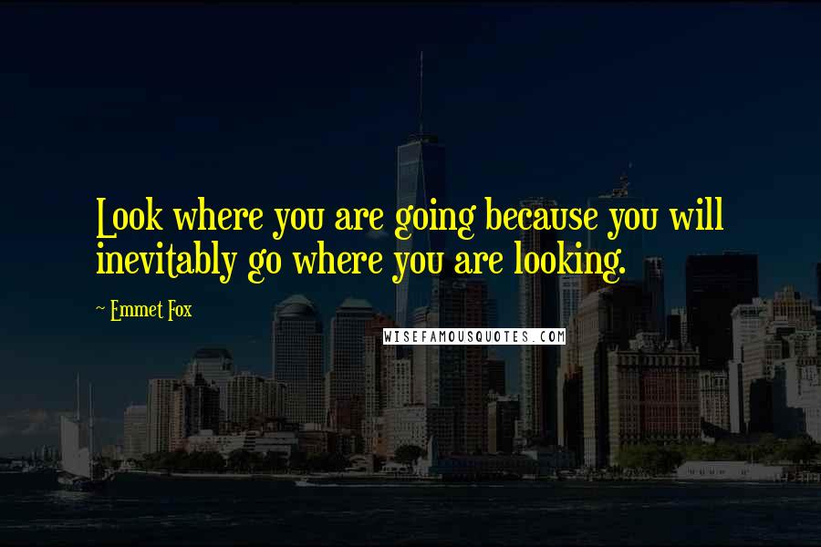 Emmet Fox Quotes: Look where you are going because you will inevitably go where you are looking.