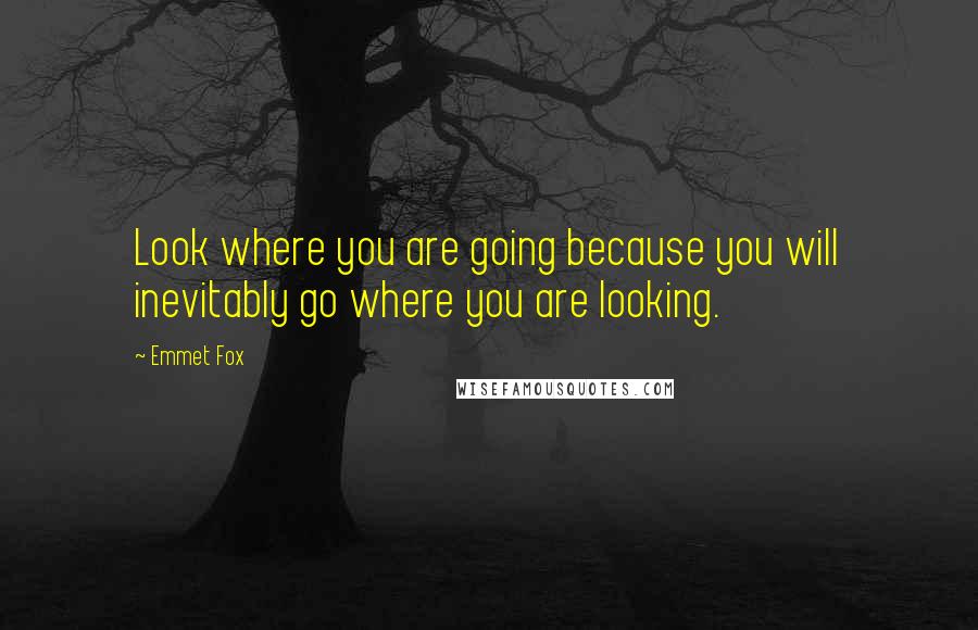 Emmet Fox Quotes: Look where you are going because you will inevitably go where you are looking.